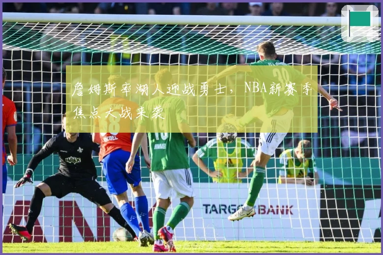 詹姆斯率湖人迎战勇士，NBA新赛季焦点大战来袭