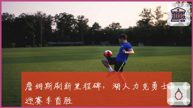 詹姆斯刷新里程碑，湖人力克勇士迎赛季首胜