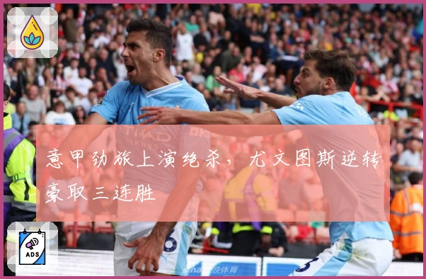 意甲劲旅上演绝杀,尤文图斯逆转豪取三连胜