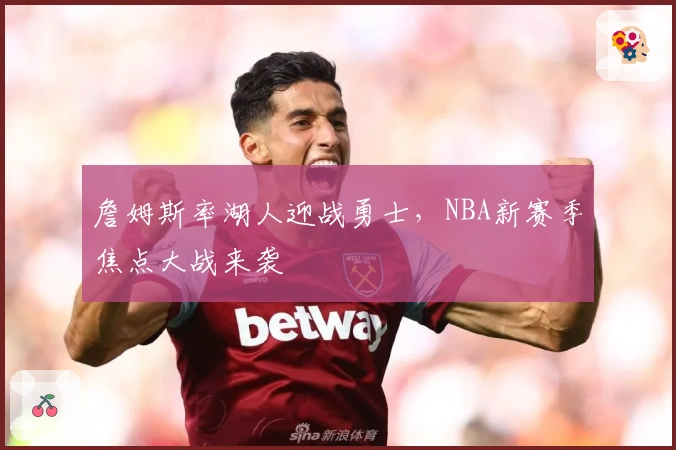 詹姆斯率湖人迎战勇士，NBA新赛季焦点大战来袭