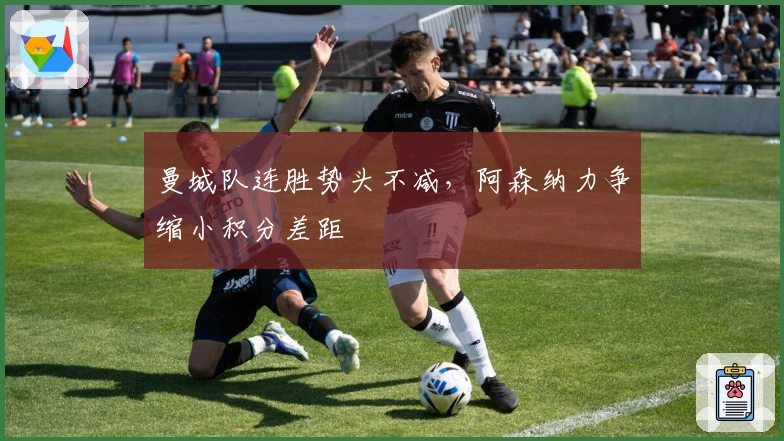 曼城队连胜势头不减，阿森纳力争缩小积分差距