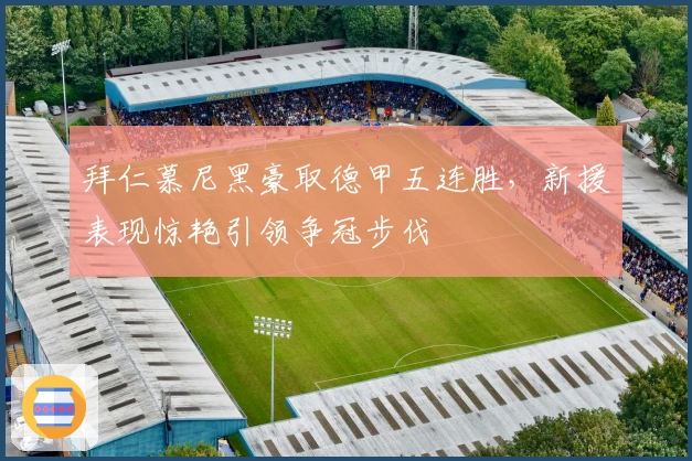 拜仁慕尼黑豪取德甲五连胜，新援表现惊艳引领争冠步伐