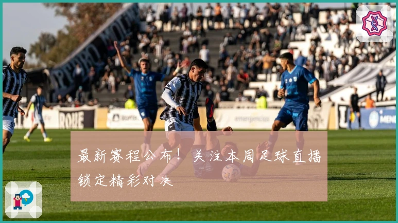 最新赛程公布！关注本周足球直播锁定精彩对决