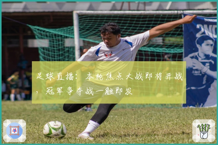 足球直播:本轮焦点大战即将开战,冠军争夺战一触即发