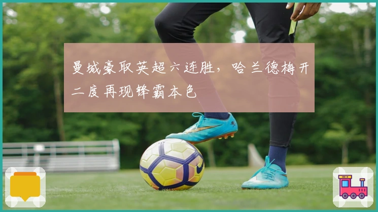 曼城豪取英超六连胜，哈兰德梅开二度再现锋霸本色