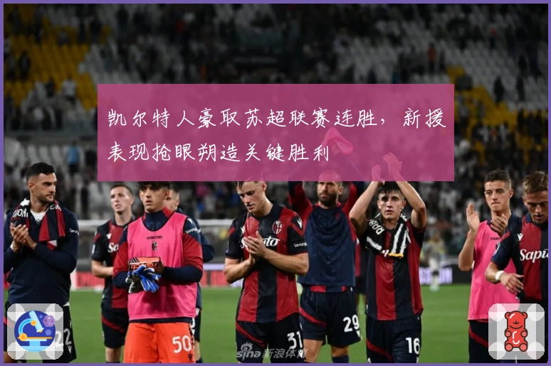凯尔特人豪取苏超联赛连胜，新援表现抢眼朔造关键胜利