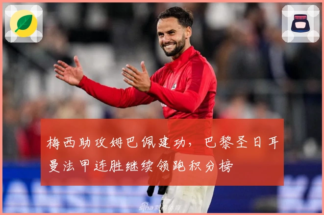 梅西助攻姆巴佩建功，巴黎圣日耳曼法甲连胜继续领跑积分榜