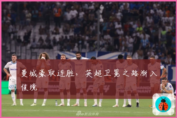 曼城豪取连胜，英超卫冕之路渐入佳境