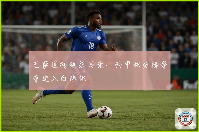 巴萨逆转绝杀马竞，西甲积分榜争夺进入白热化